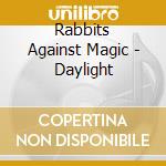 Rabbits Against Magic - Daylight cd musicale di Rabbits Against Magic