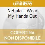Nebulai - Wear My Hands Out cd musicale di Nebulai