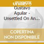 Gustavo Aguilar - Unsettled On An Old Sense Of Place cd