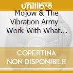 Mojow & The Vibration Army - Work With What You Got cd