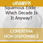 Squamous Eddie - Which Decade Is It Anyway? cd