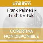 Frank Palmeri - Truth Be Told cd musicale di Frank Palmeri