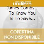 James Combs - To Know You Is To Save You cd