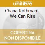 Chana Rothman - We Can Rise cd musicale di Chana Rothman