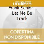 Frank Senior - Let Me Be Frank cd