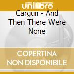 Cargun - And Then There Were None cd