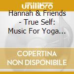 Hannah & Friends - True Self: Music For Yoga & Meditation cd