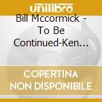 Bill Mccormick - To Be Continued-Ken Hatfield And Friends Play The Music Of Bill Mccormick cd