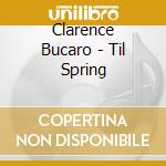 Clarence Bucaro - Til Spring cd musicale di Clarence Bucaro
