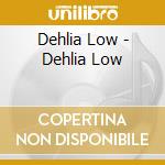 Dehlia Low - Dehlia Low cd