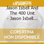 Jason Isbell And The 400 Unit - Jason Isbell And The 400 Unit cd musicale di Jason Isbell