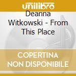 Deanna Witkowski - From This Place cd musicale di Deanna Witkowski