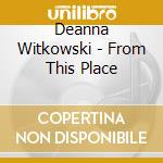 Deanna Witkowski - From This Place cd
