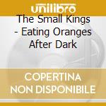The Small Kings - Eating Oranges After Dark cd