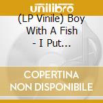 (LP Vinile) Boy With A Fish - I Put My Tongue On The Window