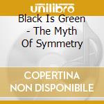 Black Is Green - The Myth Of Symmetry cd