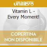 Vitamin L - Every Moment! cd musicale di Vitamin L