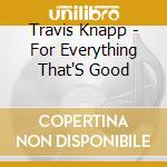 Travis Knapp - For Everything That'S Good cd
