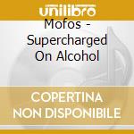 Mofos - Supercharged On Alcohol cd musicale di Mofos