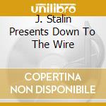J. Stalin Presents Down To The Wire cd
