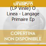 (LP Vinile) O Linea - Langage Primaire Ep