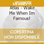 Atlas - Wake Me When Im Famous! cd
