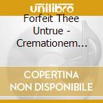 Forfeit Thee Untrue - Cremationem Jesus Lacrimam cd