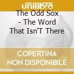 The Odd Sox - The Word That Isn'T There cd