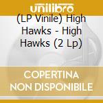 (LP Vinile) High Hawks - High Hawks (2 Lp) vinile