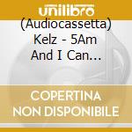 (Audiocassetta) Kelz - 5Am And I Can T Sleep cd musicale