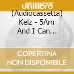 (Audiocassetta) Kelz - 5Am And I Can T Sleep cd