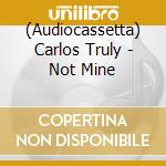 (Audiocassetta) Carlos Truly - Not Mine cd musicale