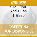 Kelz - 5Am And I Can T Sleep cd musicale