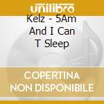 Kelz - 5Am And I Can T Sleep cd
