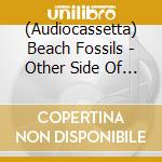 (Audiocassetta) Beach Fossils - Other Side Of Life: Piano Ballads cd musicale