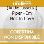 (Audiocassetta) Piper - Im Not In Love cd musicale