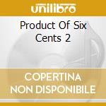 Product Of Six Cents 2 cd musicale