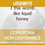 I this womb like liquid honey cd