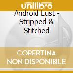 Android Lust - Stripped & Stitched cd musicale di Lust Android