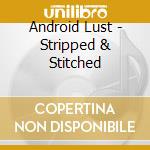 Android Lust - Stripped & Stitched cd