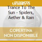 Trance To The Sun - Spiders, Aether & Rain cd