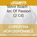 Steve Roach - Arc Of Passion (2 Cd) cd