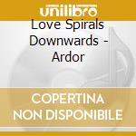 Love Spirals Downwards - Ardor cd musicale di LOVE SPIRALS DOWNWAR