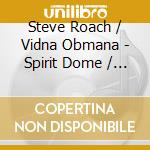 Steve Roach / Vidna Obmana - Spirit Dome / Live Archive (2 Cd) cd musicale di ROACH/OBMANA