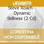 Steve Roach - Dynamic Stillness (2 Cd) cd musicale di Steve Roach