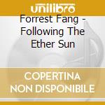 Forrest Fang - Following The Ether Sun cd musicale di Fang Forrest