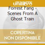 Forrest Fang - Scenes From A Ghost Train cd