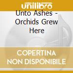 Unto Ashes - Orchids Grew Here cd
