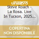 Steve Roach - La Rosa. Live In Tucson, 2025 (2 Cd) cd
