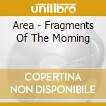 Area - Fragments Of The Morning cd musicale di AREA